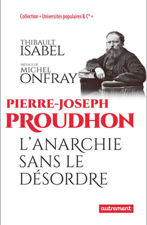 Pierre-Joseph Proudhon. L’anarchie sans le désordre