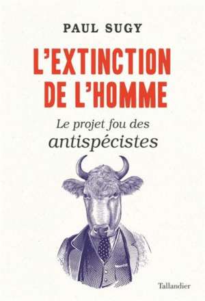 L&rsquo;Extinction de l&rsquo;homme Le projet fou des antispécistes