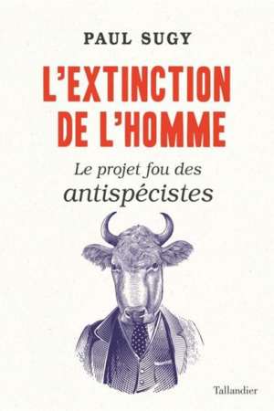 L’Extinction de l’homme Le projet fou des antispécistes