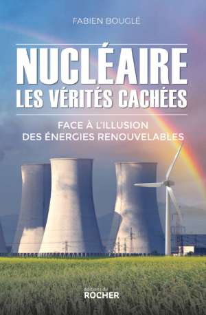 Nucléaire : les vérités cachées Face à l&rsquo;illusion des énergies renouvelables