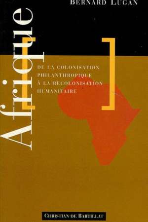 Afrique de la colonisation philanthropique à la recolonisation humanitaire