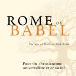 Rome ou Babel Pour un christianisme universaliste et enraciné – de Laurent Dandrieu