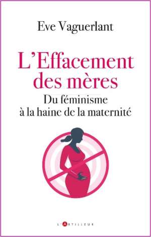 L&rsquo;effacement des mères – du féminisme à la haine de la maternité