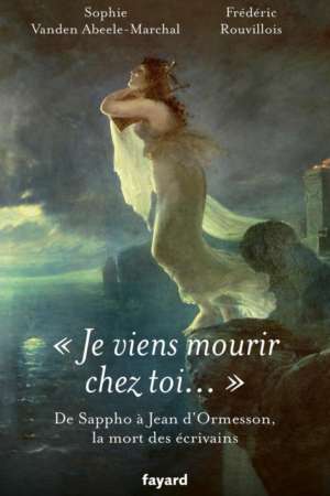 “Je viens mourir chez toi…” De Sappho à Jean d’Ormesson, les morts d’écrivains