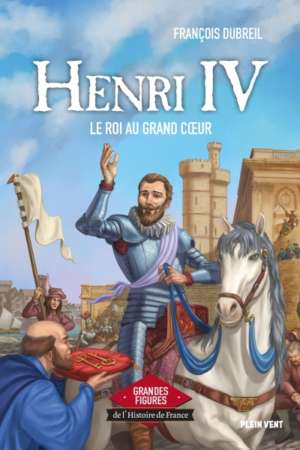 Henri IV – Le roi au grand cœur