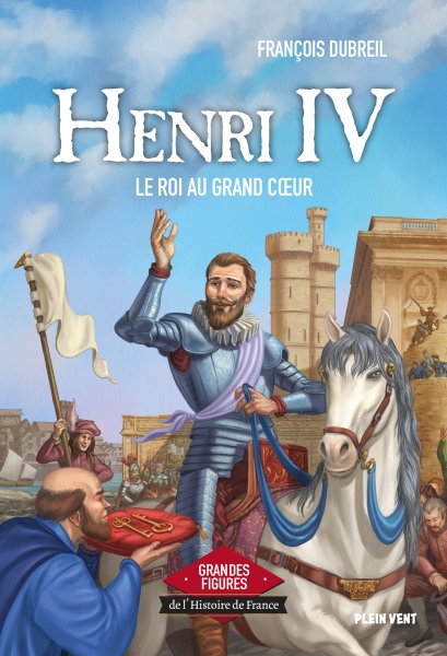 Henri IV - Le roi au grand cœur
