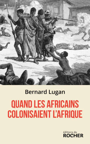 Quand les Africains colonisaient l&rsquo;Afrique, de Bernard Lugan