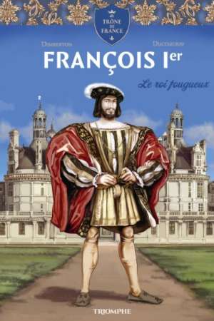 François 1er Le roi fougueux