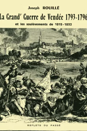 La grand&rsquo; guerre de Vendée 1793 – 1796 et les soulèvements de 1815 – 1832
