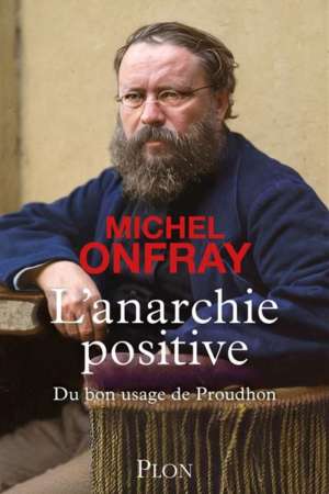 L&rsquo;Anarchie positive – Du bon usage de Proudhon