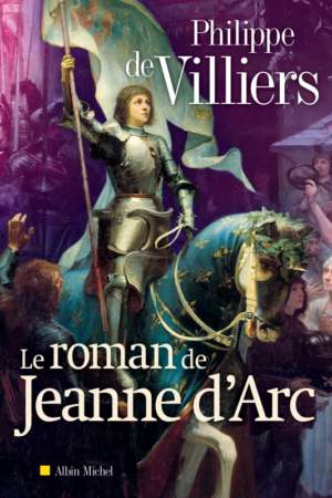 Le Roman de Jeanne d&rsquo;Arc, par Philippe de Villiers