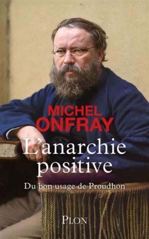 L&rsquo;Anarchie positive – Du bon usage de Proudhon